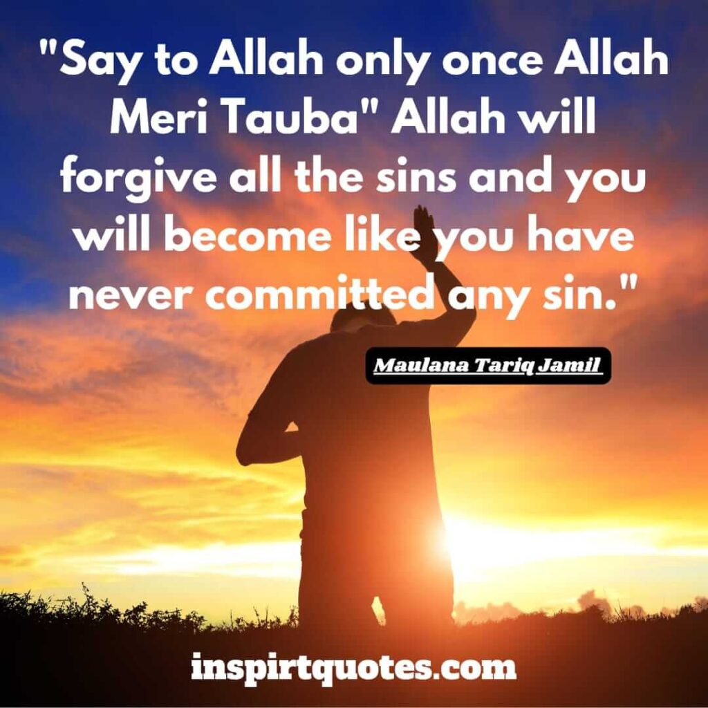 tariq jamil english quotes. Say to Allah only once Allah Meri Tauba” Allah will forgive all the sins and you will become like you have never committed any sin.