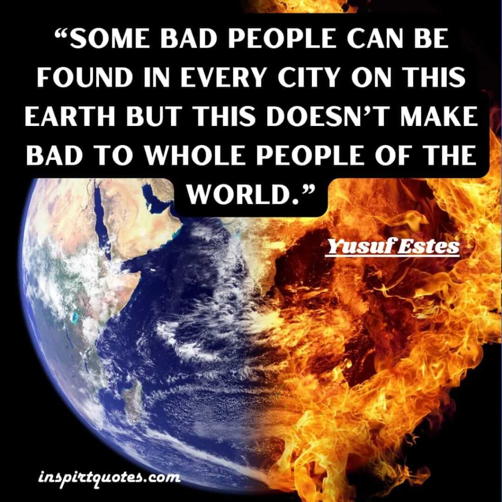 Some Bad people can be found in every city on this earth but this doesn’t make bad to whole people of the world. best quotes