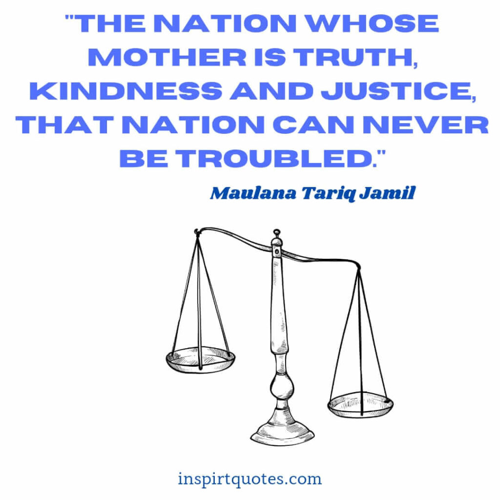 tariq jamil quotes. The nation whose mother is truth, kindness and justice, that nation can never be troubled.
