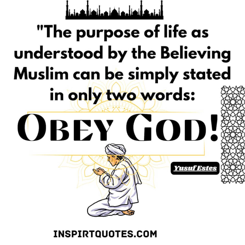 islamic quotes in english . The purpose of life as understood by the Believing Muslim can be simply stated in only two words: Obey God!