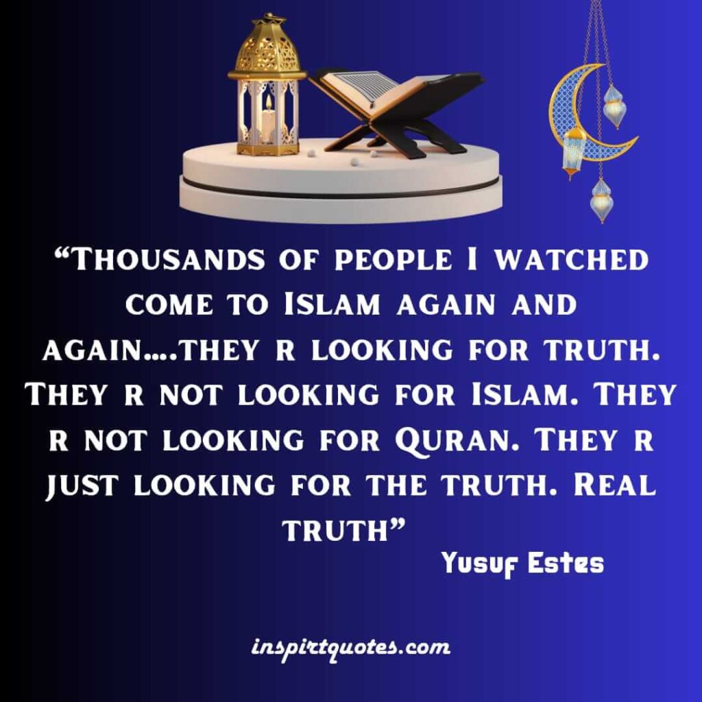 Thousands of people I watched come to Islam again and again….they r looking for truth. They r not looking for Islam. They r not looking for Quran. They r just looking for the truth. Real truth