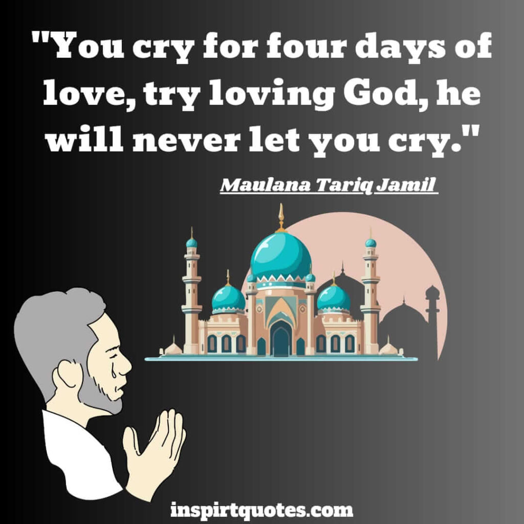 tariq jamil top best quotes. You cry for four days of love, try loving God, he will never let you cry