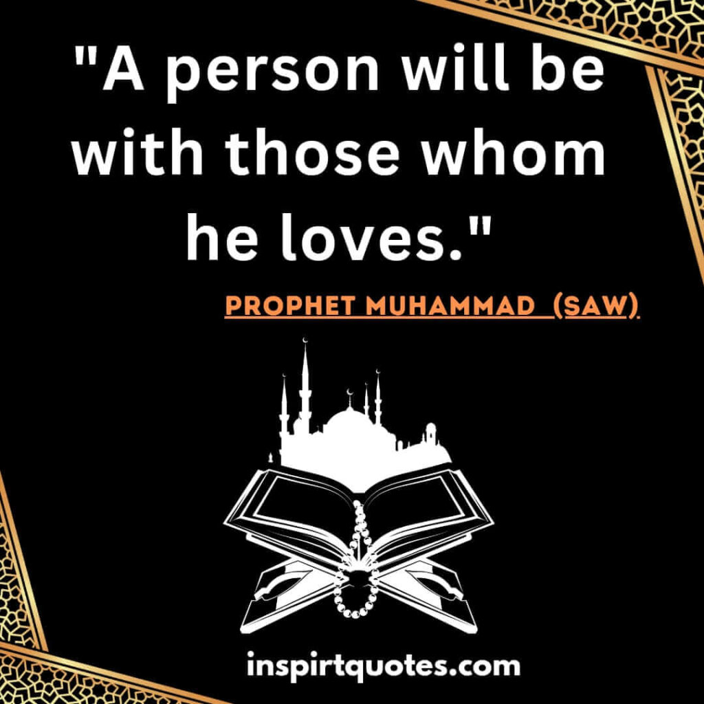 A person will be with those whom he loves. prophet saw