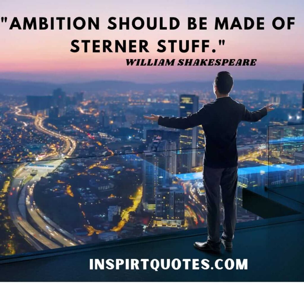 William Shakespeare quotes. Ambition should be made of sterner stuff.
