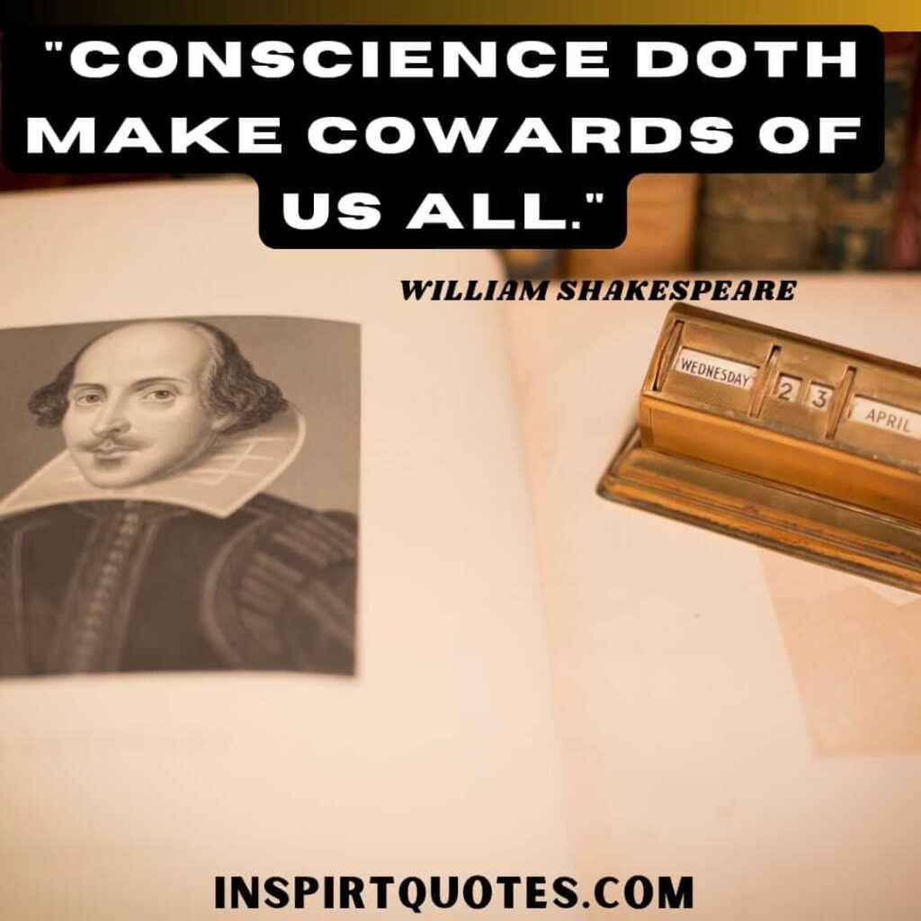 William Shakespeare quotes worth knowing. Conscience doth make cowards of us all