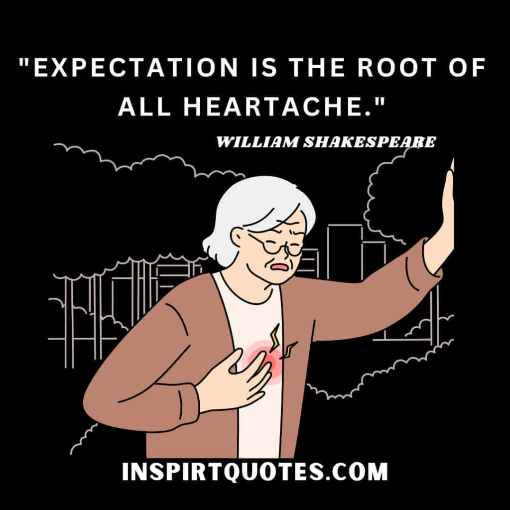 William Shakespeare sad quotes. Expectation is the root of all heartache.