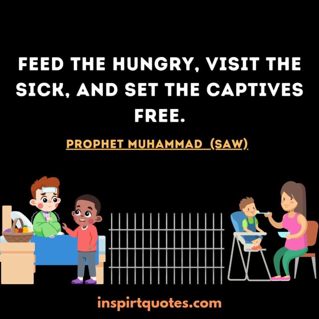 Feed the hungry, visit the sick, and set the captives free. prophet muhammad pbuh(SAW)