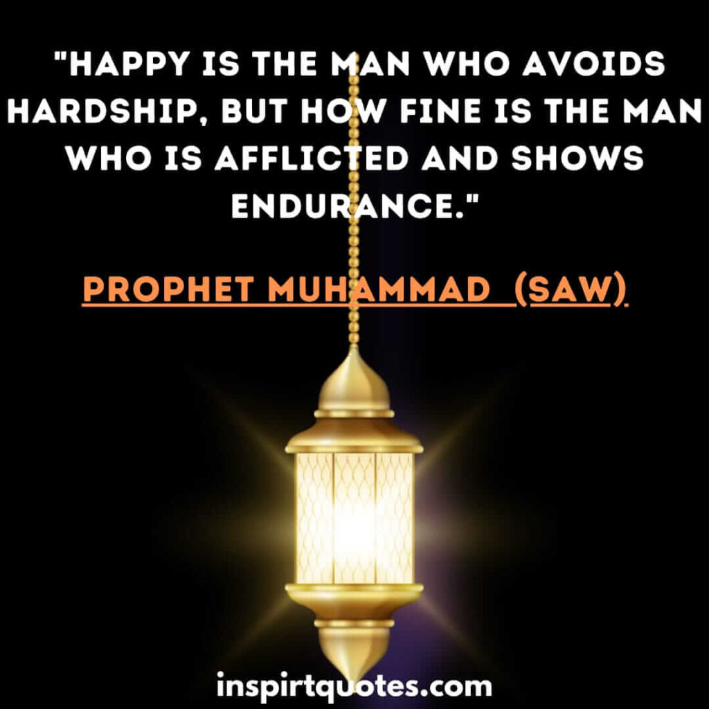 Happy is the man who avoids hardship, but how fine is the man who is afflicted and shows endurance. muslim