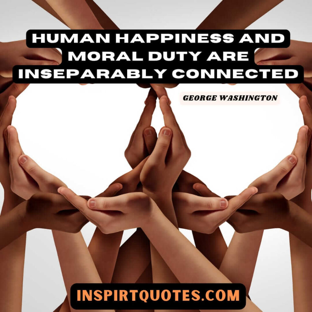 Washington most famous quotes .Human happiness and moral duty are inseparably connected