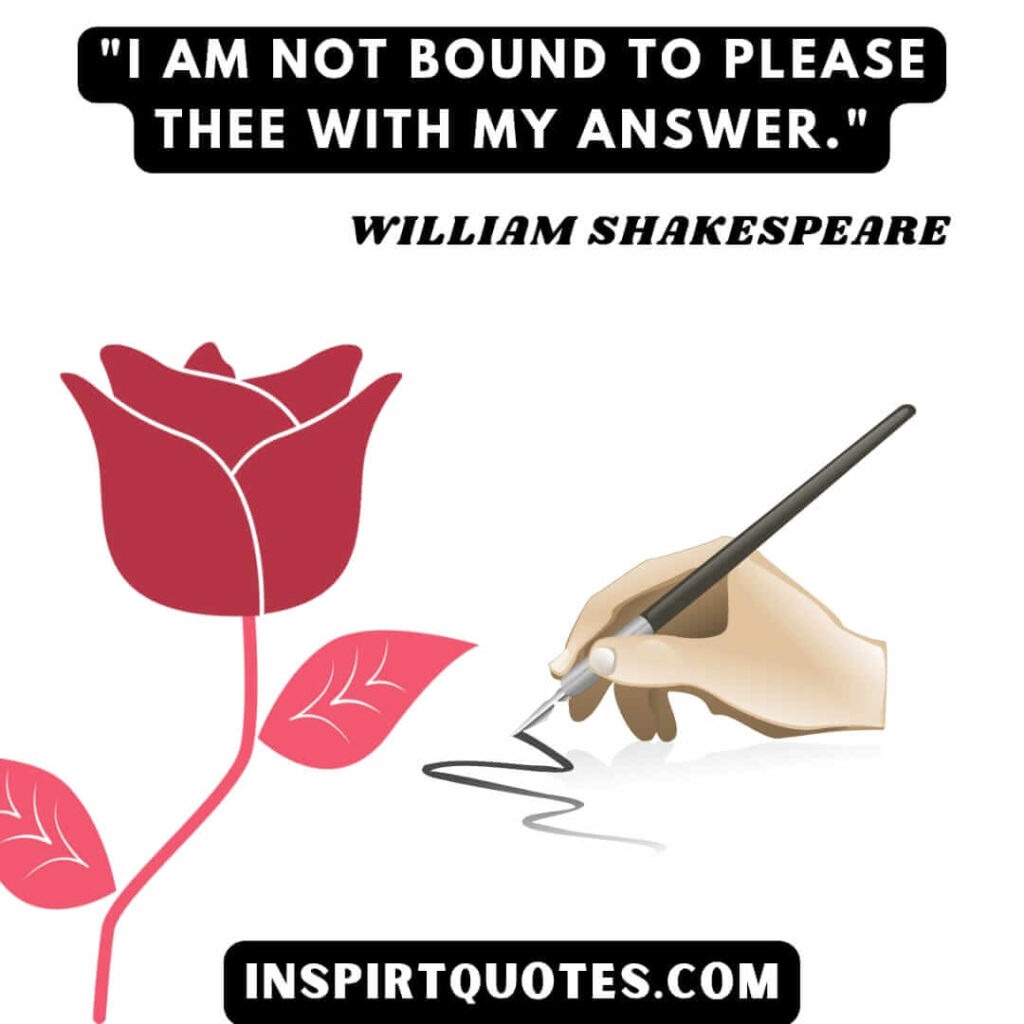 William Shakespeare quotes on education . I am not bound to please thee with my answer.