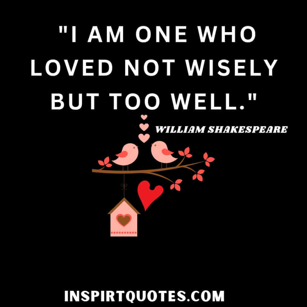 William Shakespeare quotes about beauty. I am one who loved not wisely but too well.