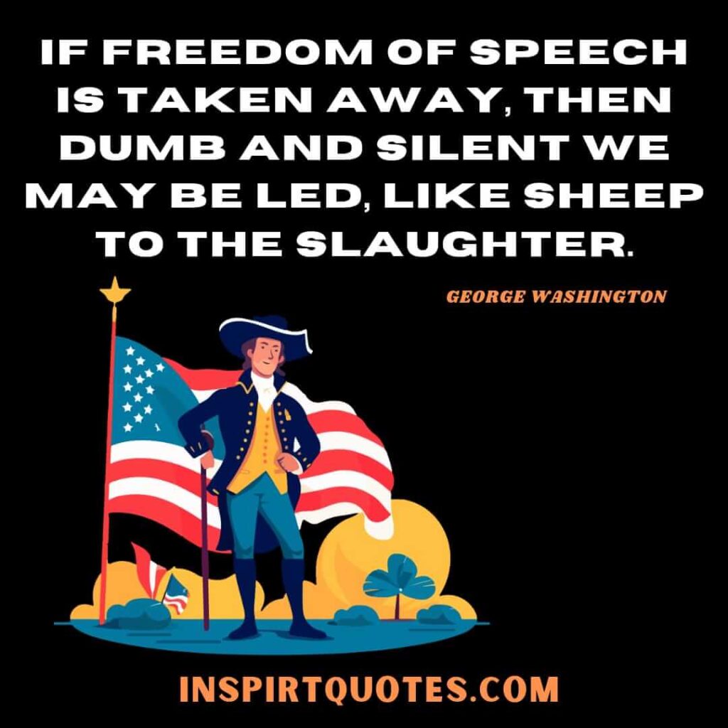 Washington quotes on freedom . If freedom of speech is taken away, then dumb and silent we may be led, like sheep to the slaughter. george washington