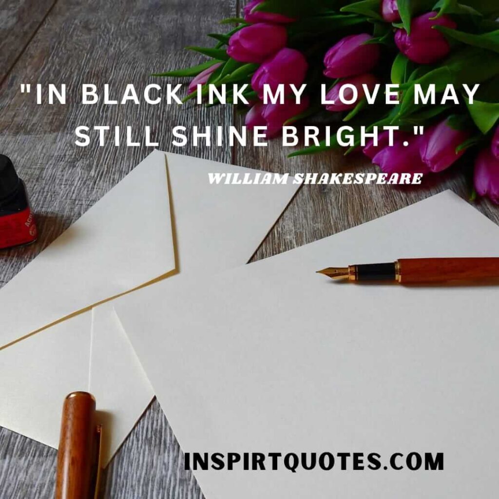 William Shakespeare quotes on life and love. In black ink my love may still shine bright.