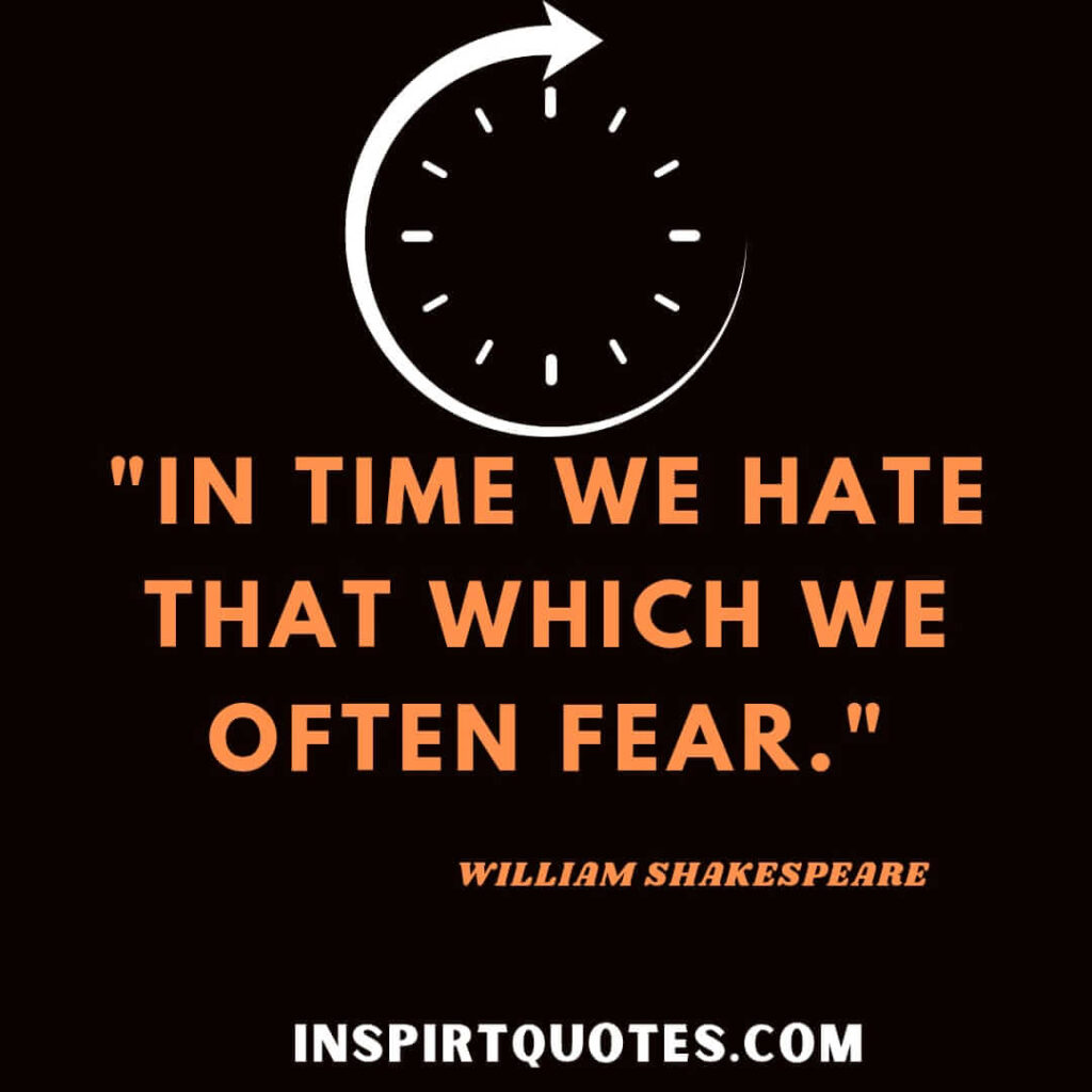 William Shakespeare most popular quotes. In time we hate that which we often fear.