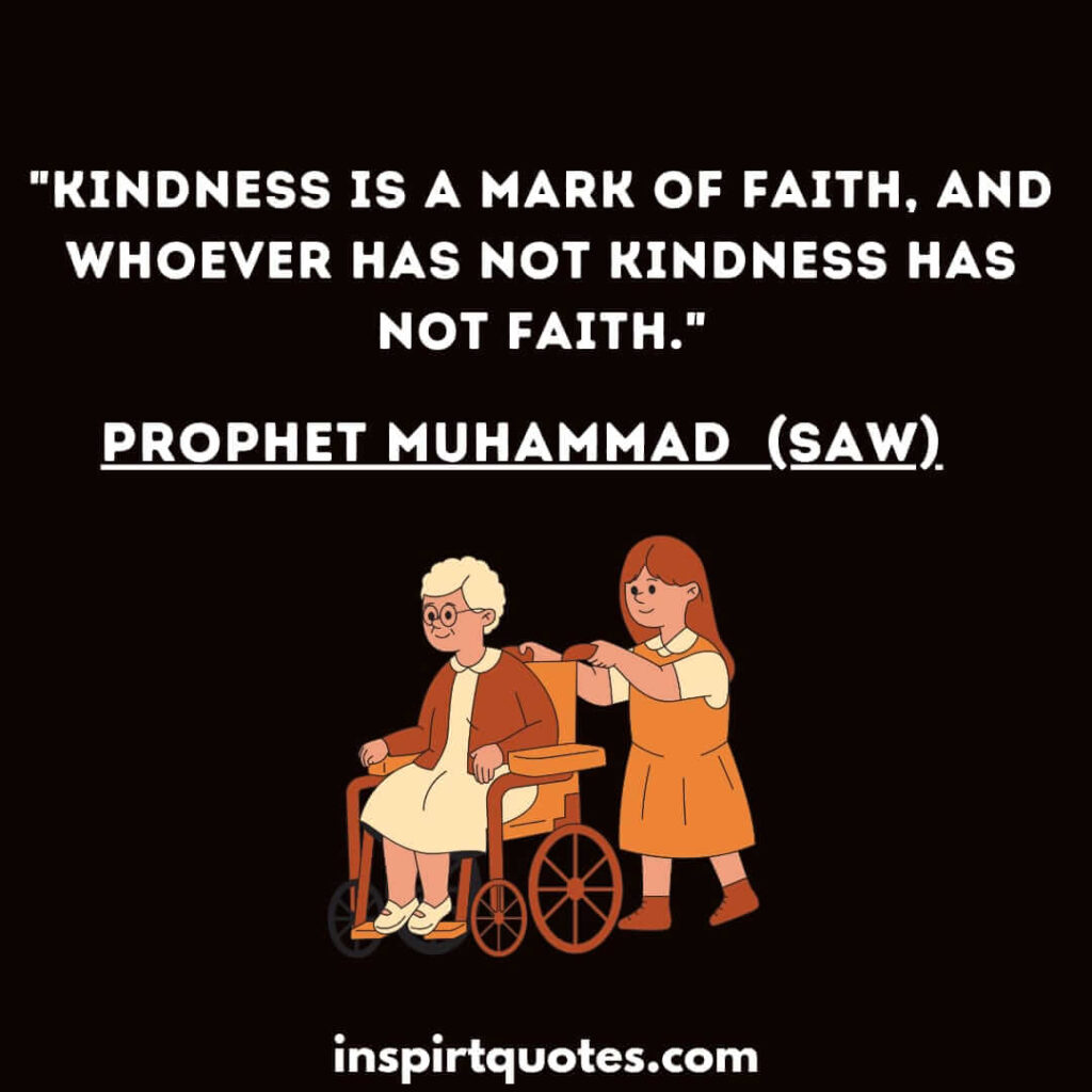 Kindness is a mark of faith, and whoever has not kindness has not faith. muslim