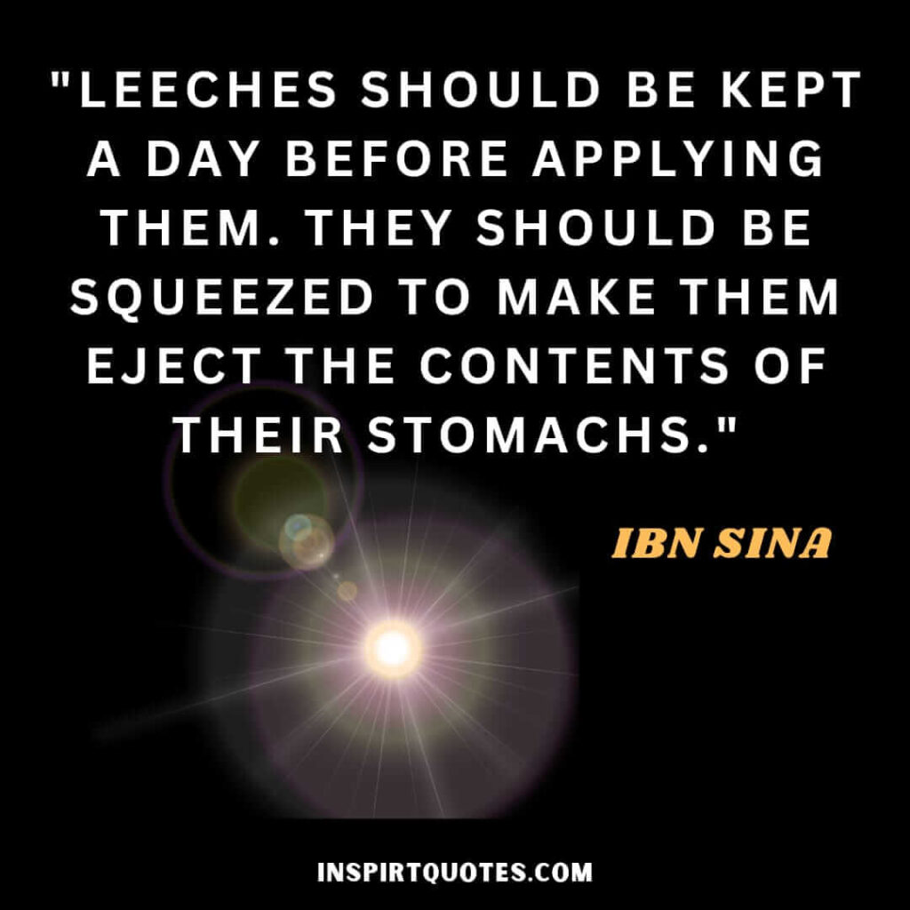 Avicenna quotes on health. "Leeches should be kept a day before applying them. They should be squeezed to make them eject the contents of their stomachs.