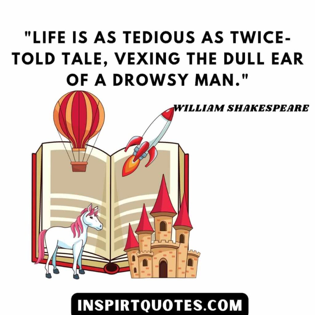 William Shakespeare quotes on life. Life is as tedious as twice-told tale, vexing the dull ear of a drowsy man