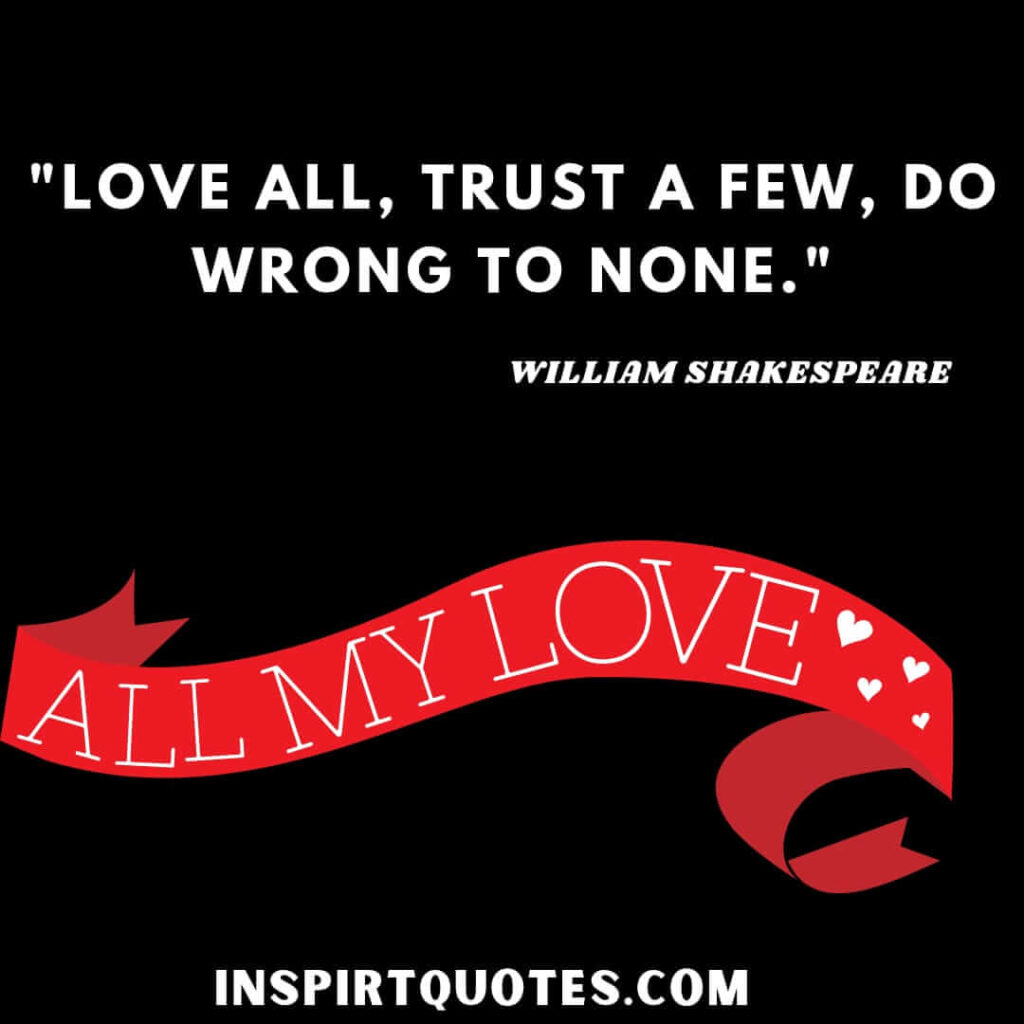 William Shakespeare love quotes. Love all, trust a few , do wrong to none.