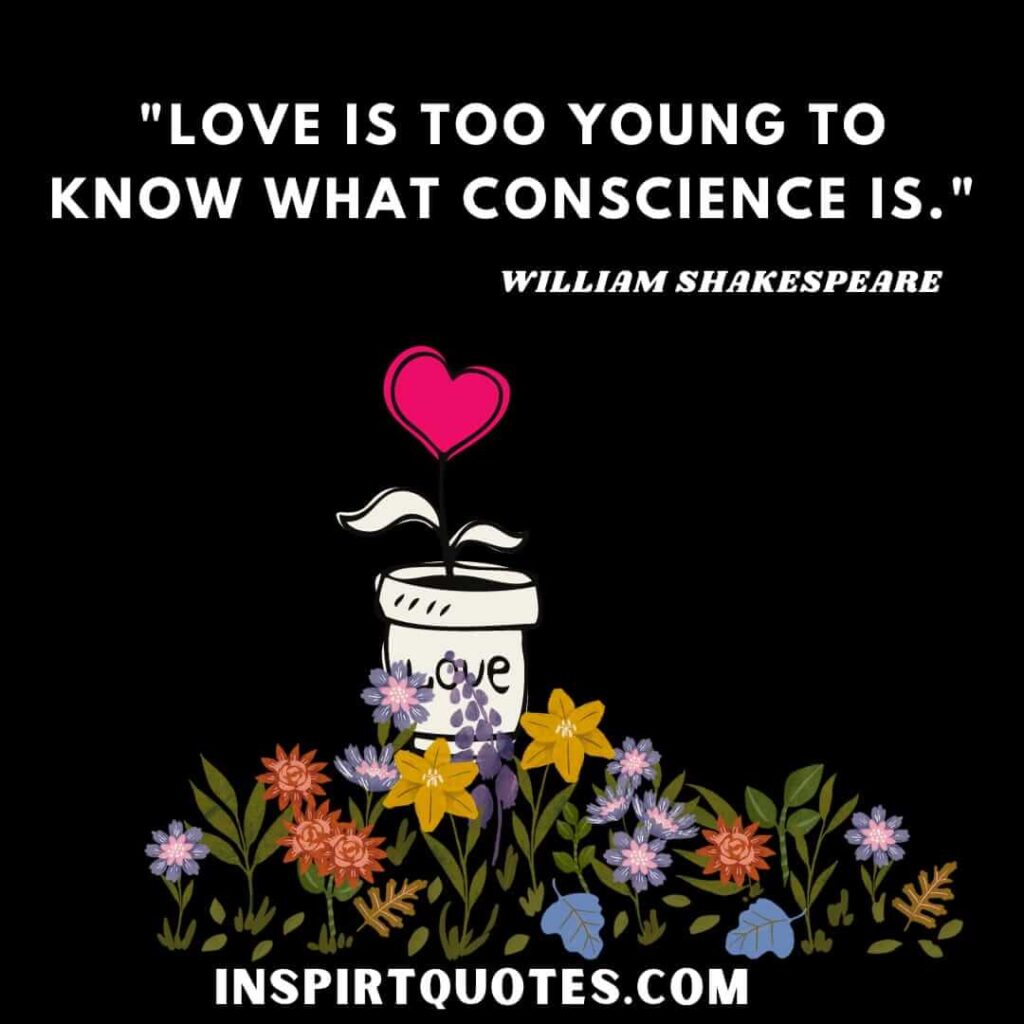 William Shakespeare quotes on love . Love is too young to know what conscience is.
