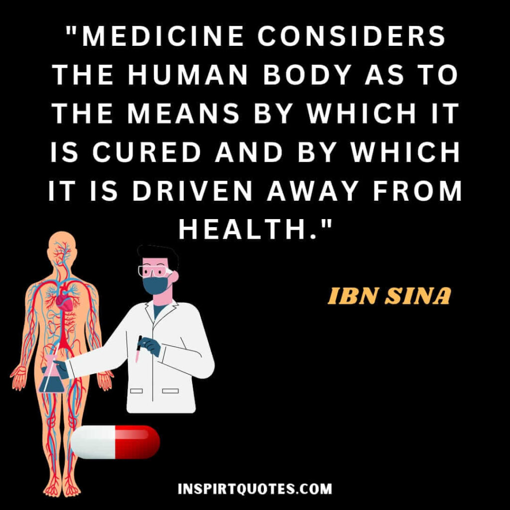 Avicenna quotes on life . Medicine considers the human body as to the means by which it is cured and by which it is driven away from health.
