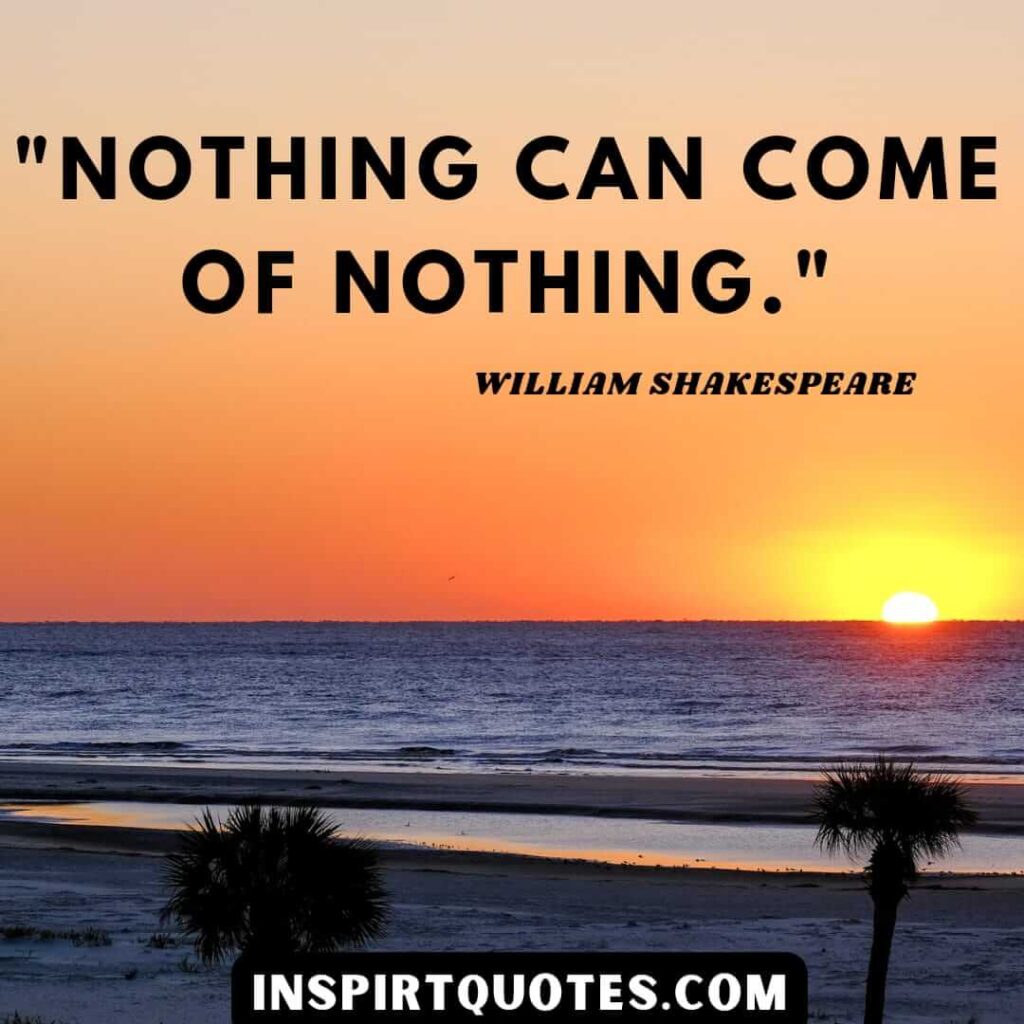 William Shakespeare life changes quotes. Nothing can come of nothings.