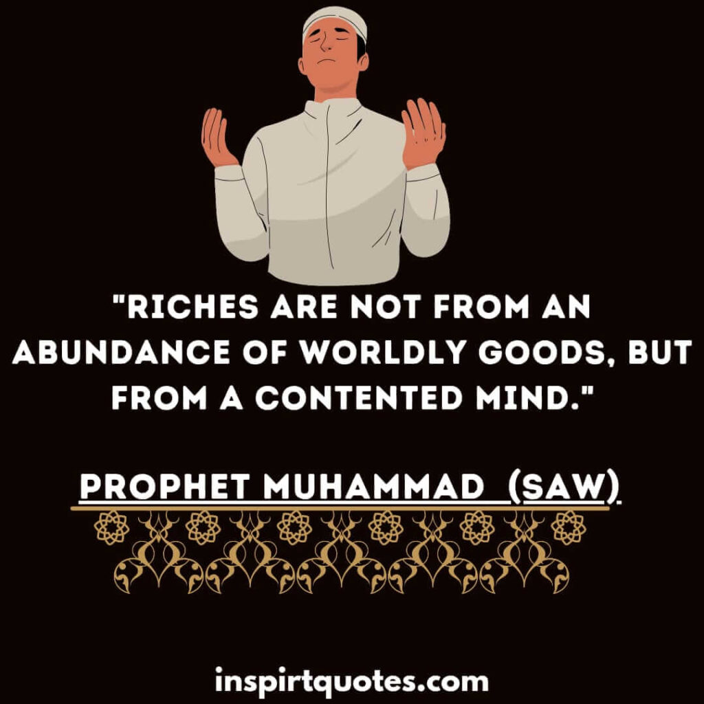 Riches are not from an abundance of worldly goods, but from a contented mind. islam
