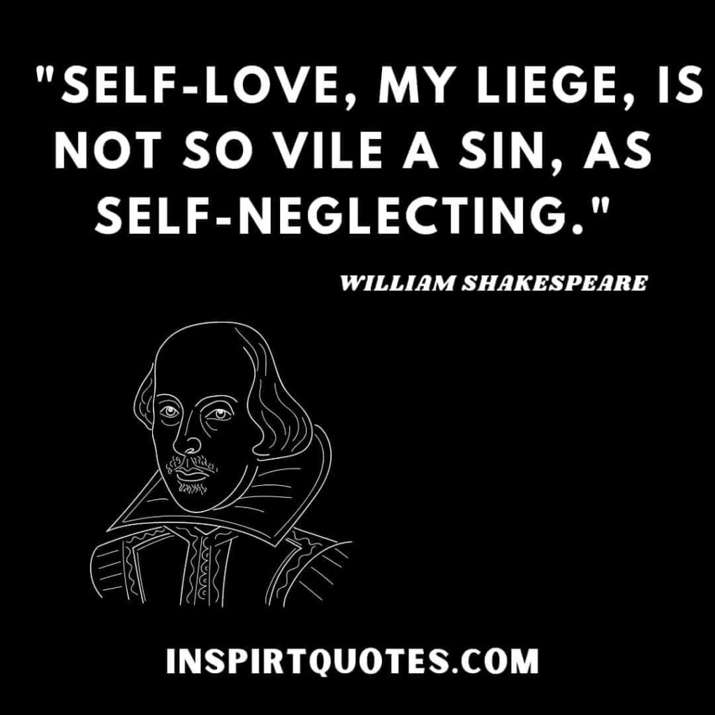 William Shakespeare english quotes on love. Self-love, my liege, is not so vile a sin, as self-neglecting.