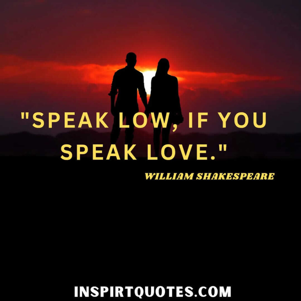 William Shakespeare most beautiful quotes. Speak low, if you speak love.