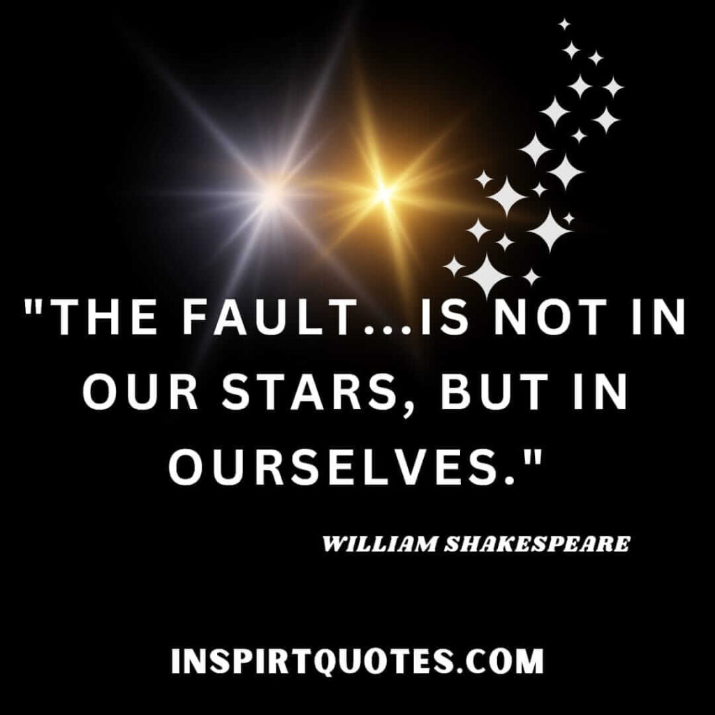 Shakespeare quotes worth knowing . The fault...is not in our stars, but in ourselves
