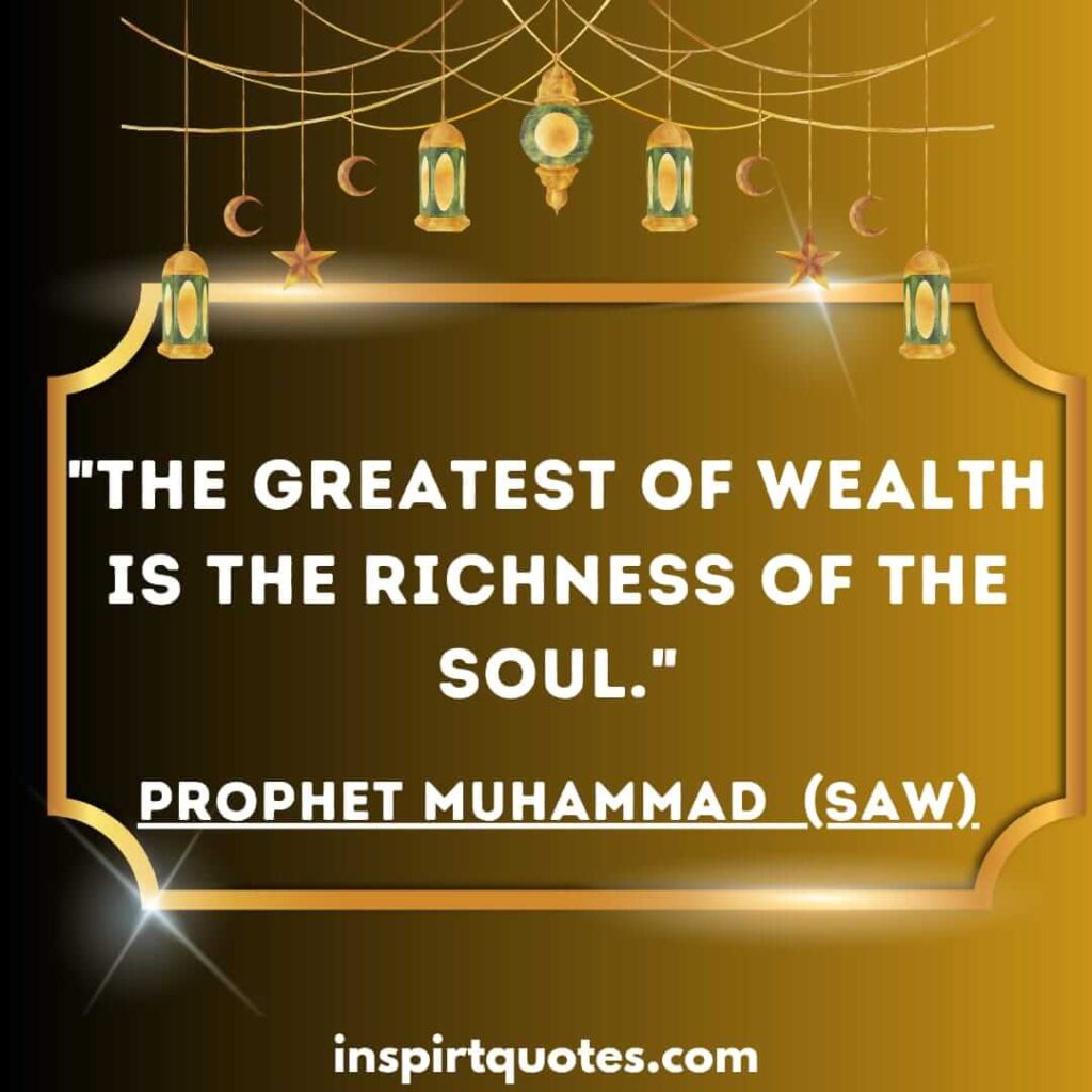The greatest of wealth is the richness of the soul. islam