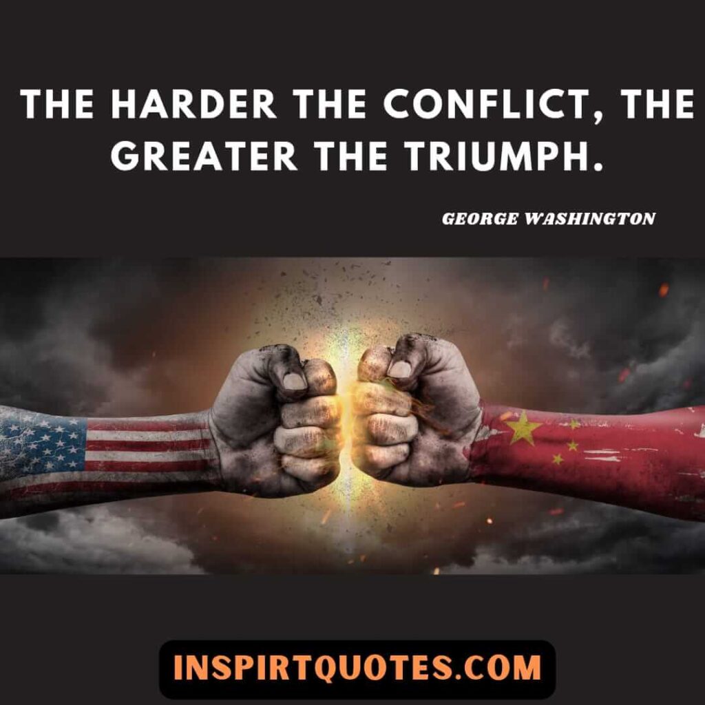 George Washington quotes . The harder the conflict, the greater the triumph.