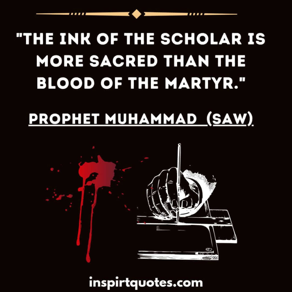The ink of the scholar is more sacred than the blood of the martyr. muslim