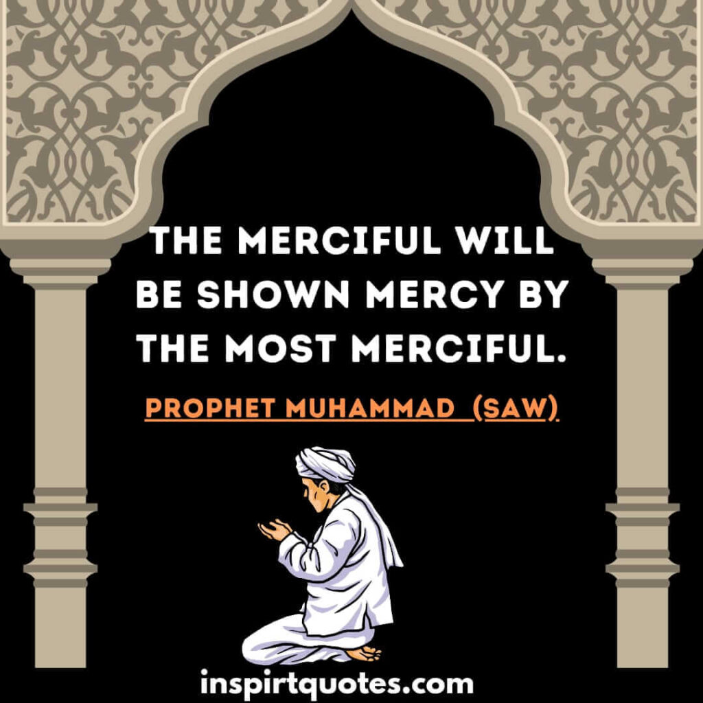 The merciful will be shown mercy by the most merciful. islam