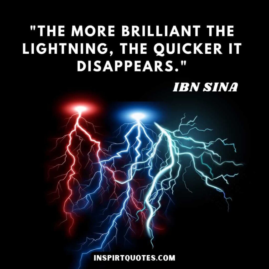 The more brilliant the lightning, the quicker it disappears. Avicenna (Ibn Sina)