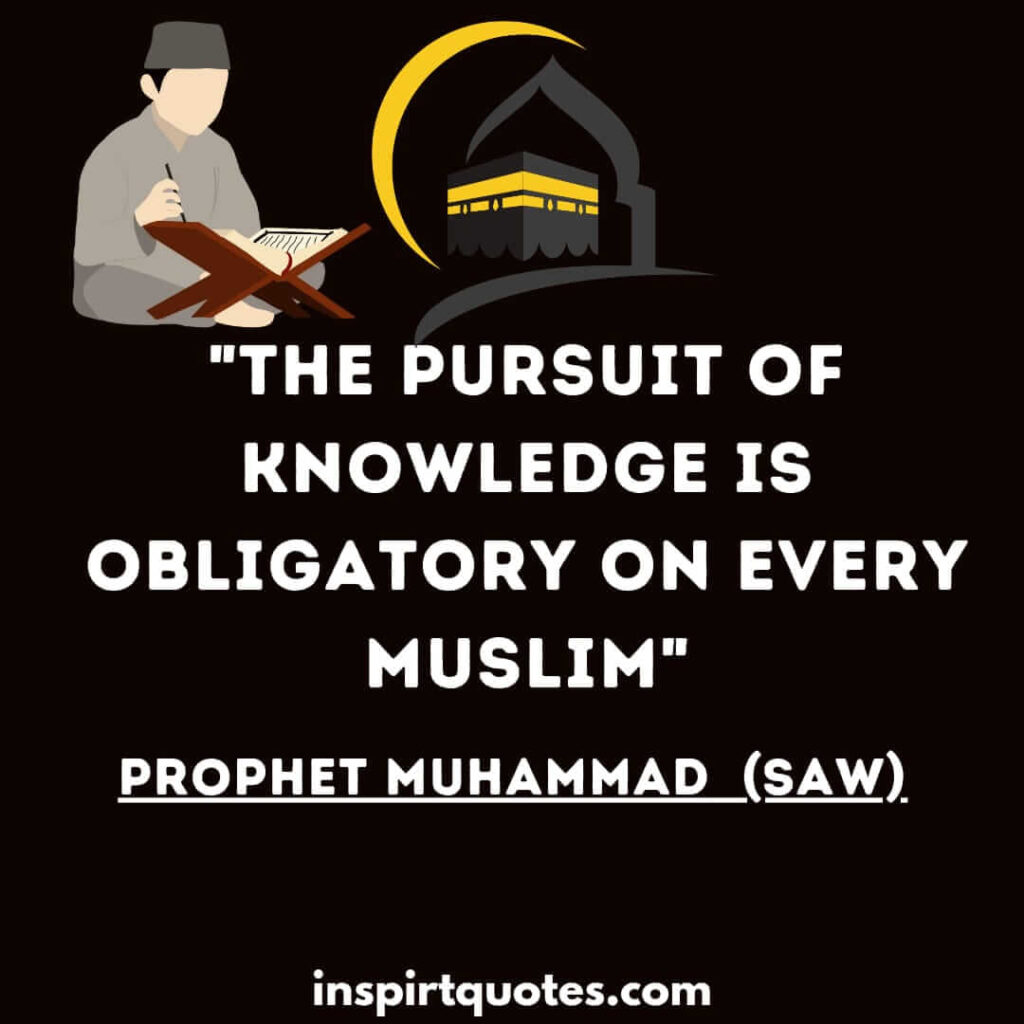 The pursuit of knowledge is obligatory on every Muslim. islam