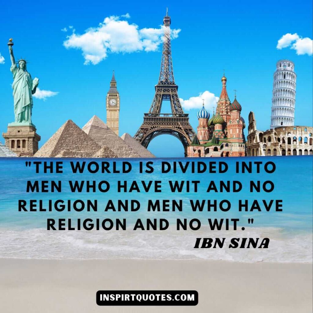 Avicenna quotes on religion . The world is divided into men who have wit and no religion and men who have religion and no wit