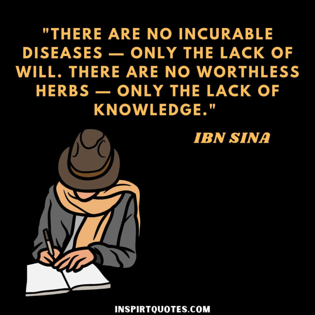 Avicenna quotes on knowledge. There are no incurable diseases — only the lack of will. There are no worthless herbs — only the lack of knowledge.