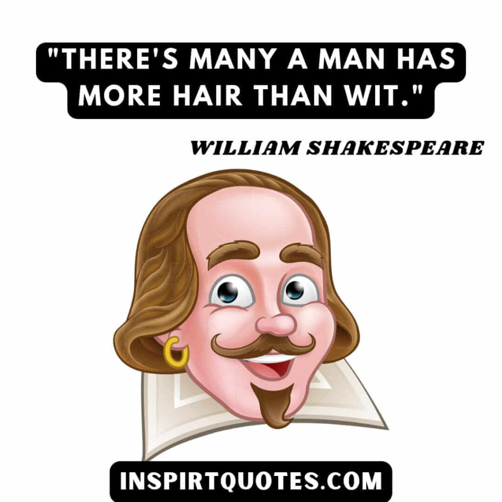 Shakespeare best english quotes. There's many a man has more hair than wit.
