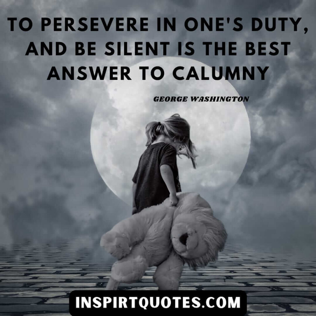 washington quotes on education . To persevere in one’s duty, and be silent is the best answer to calumny