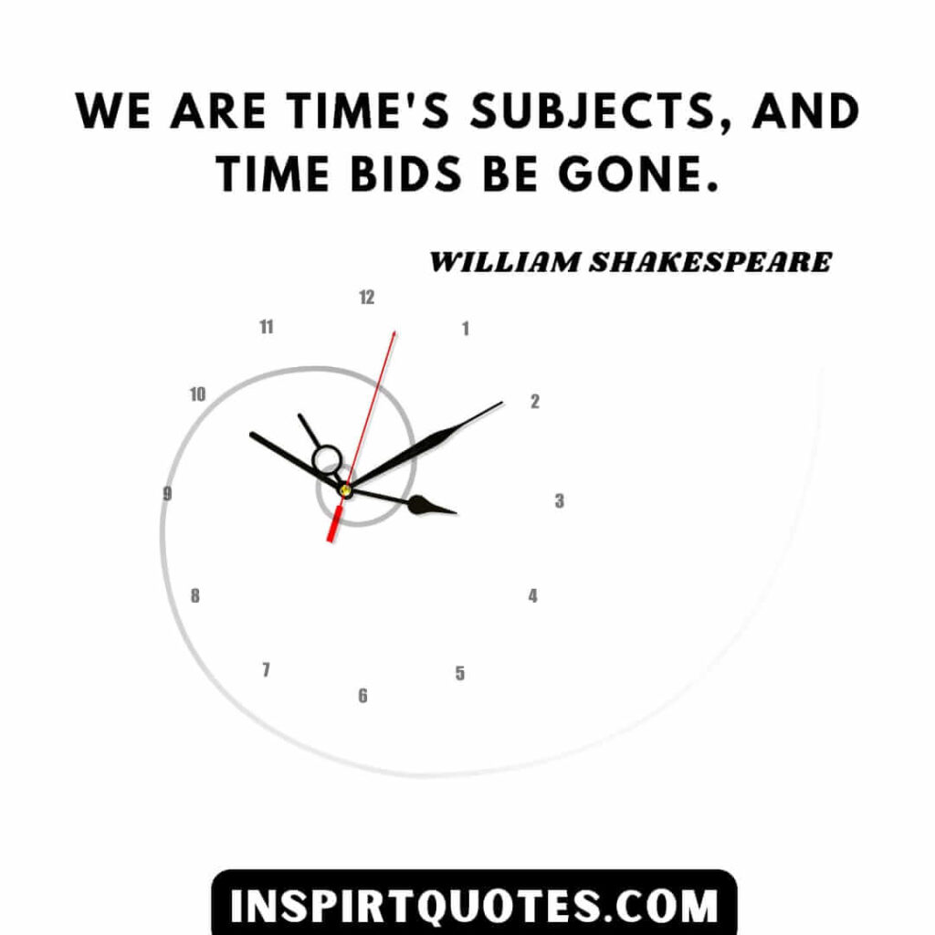 William Shakespeare famous quotes. We are time's subjects, and time bids be gone.