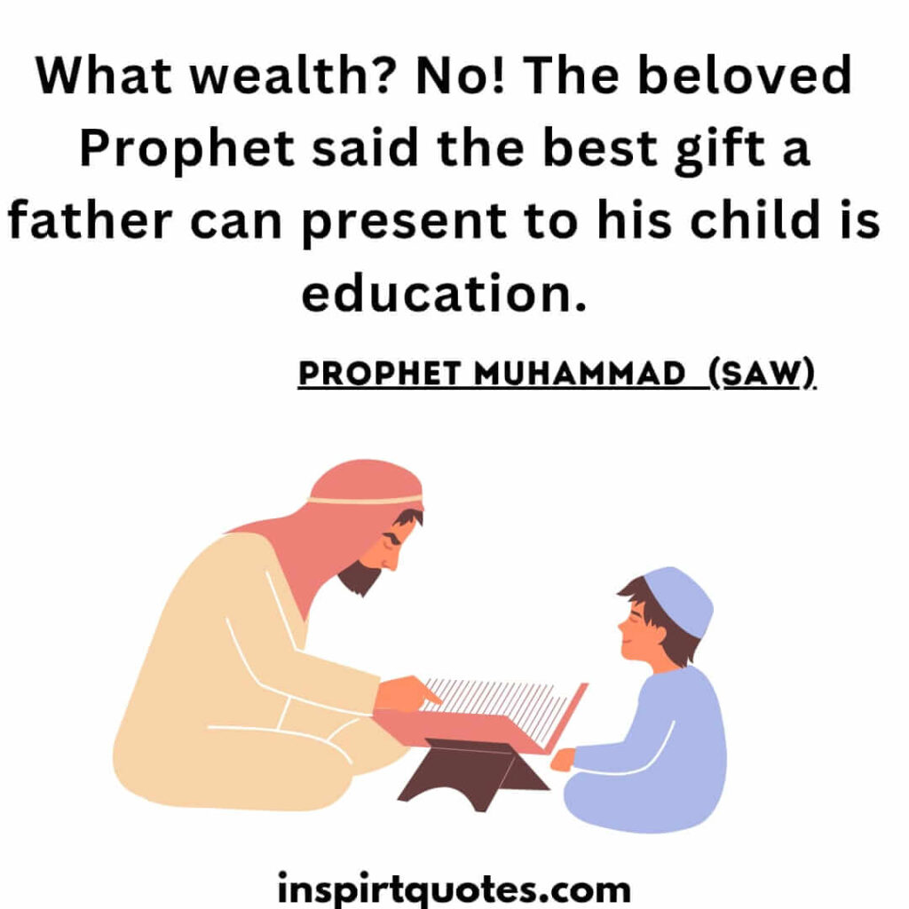 What wealth? No! The beloved Prophet said the best gift a father can present to his child is education. islam