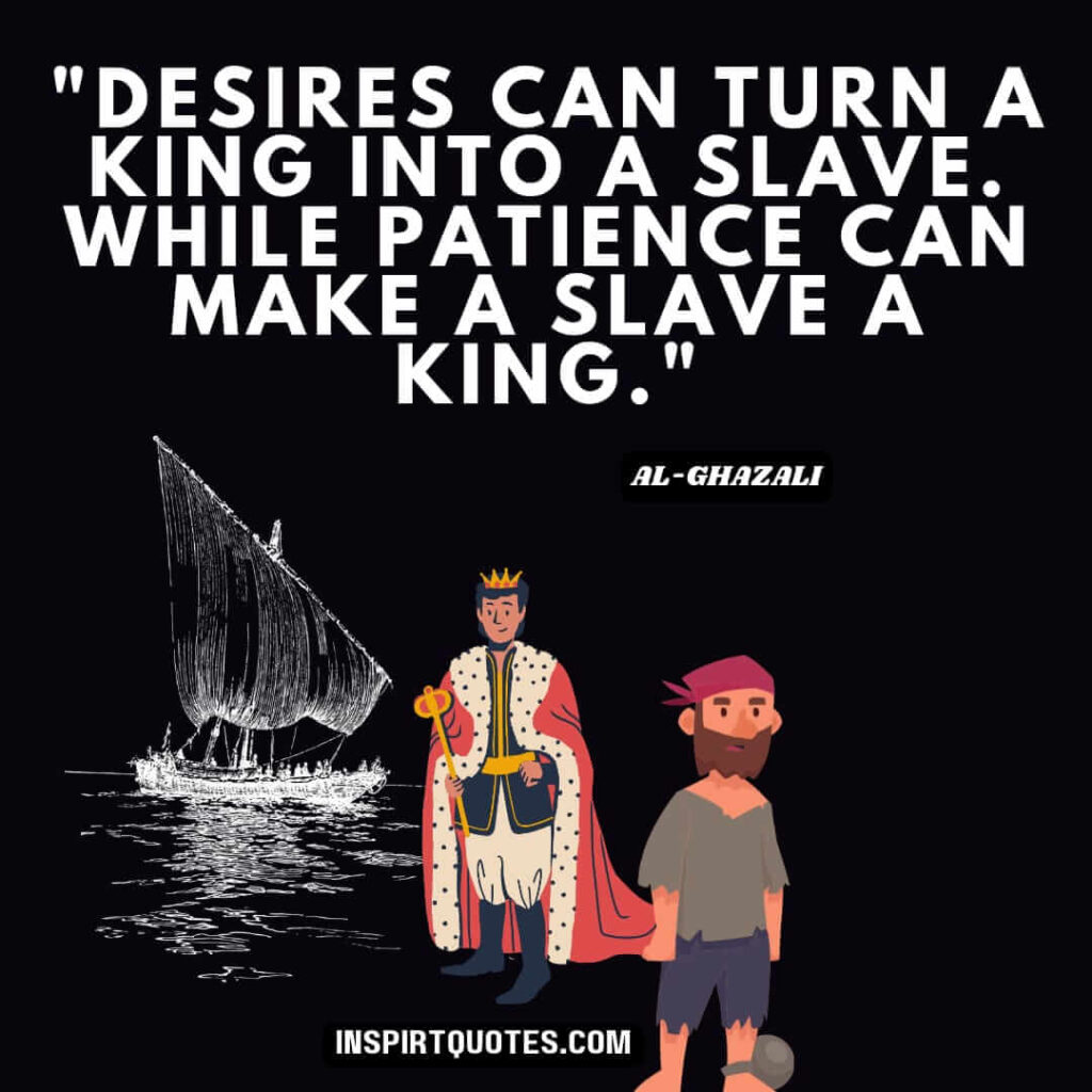 Imam Al Ghazali quotes on success. Desires can turn a king into a slave. While patience can make a slave a king