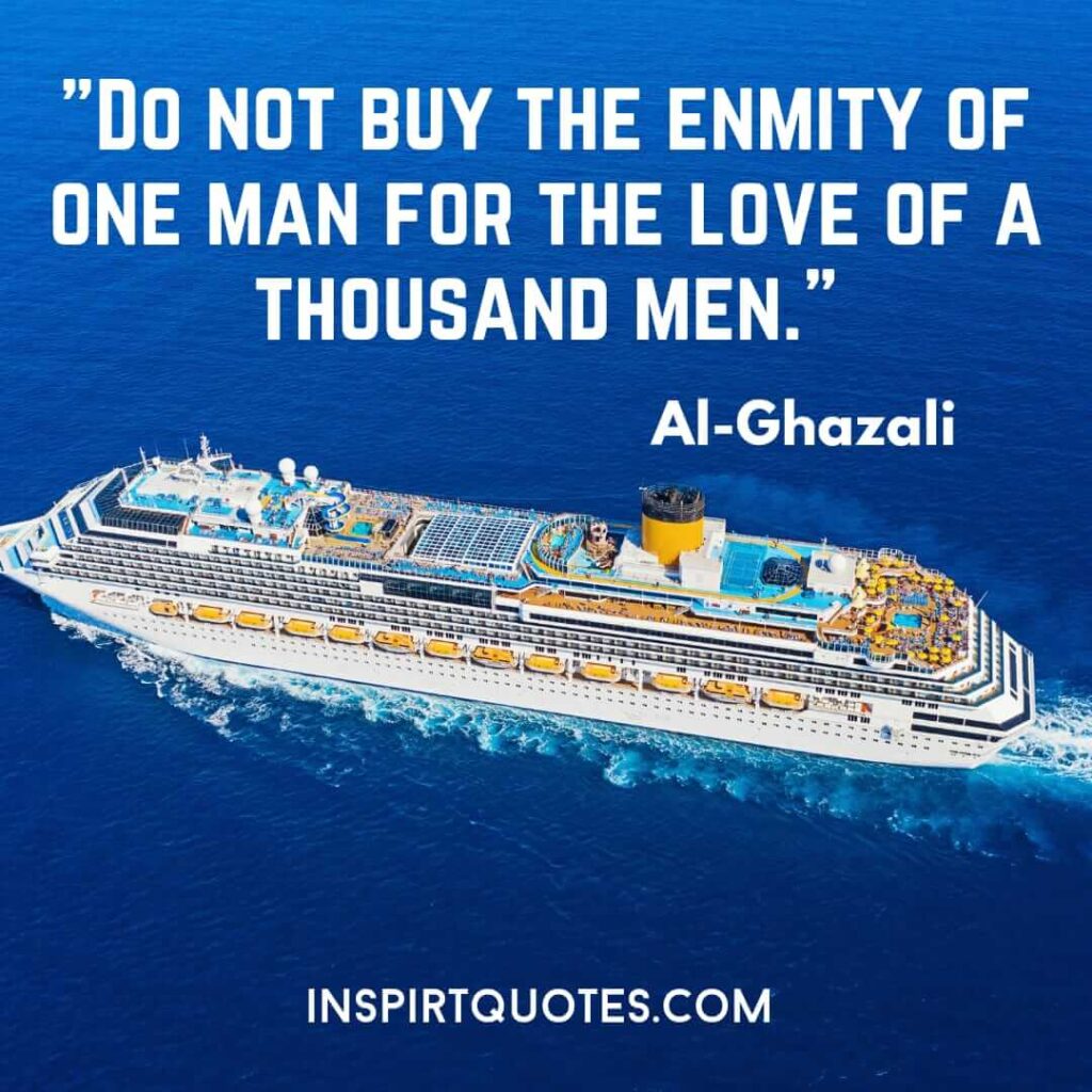 al Ghazali quotes on success . Do not buy the enmity of one man for the love of a thousand men