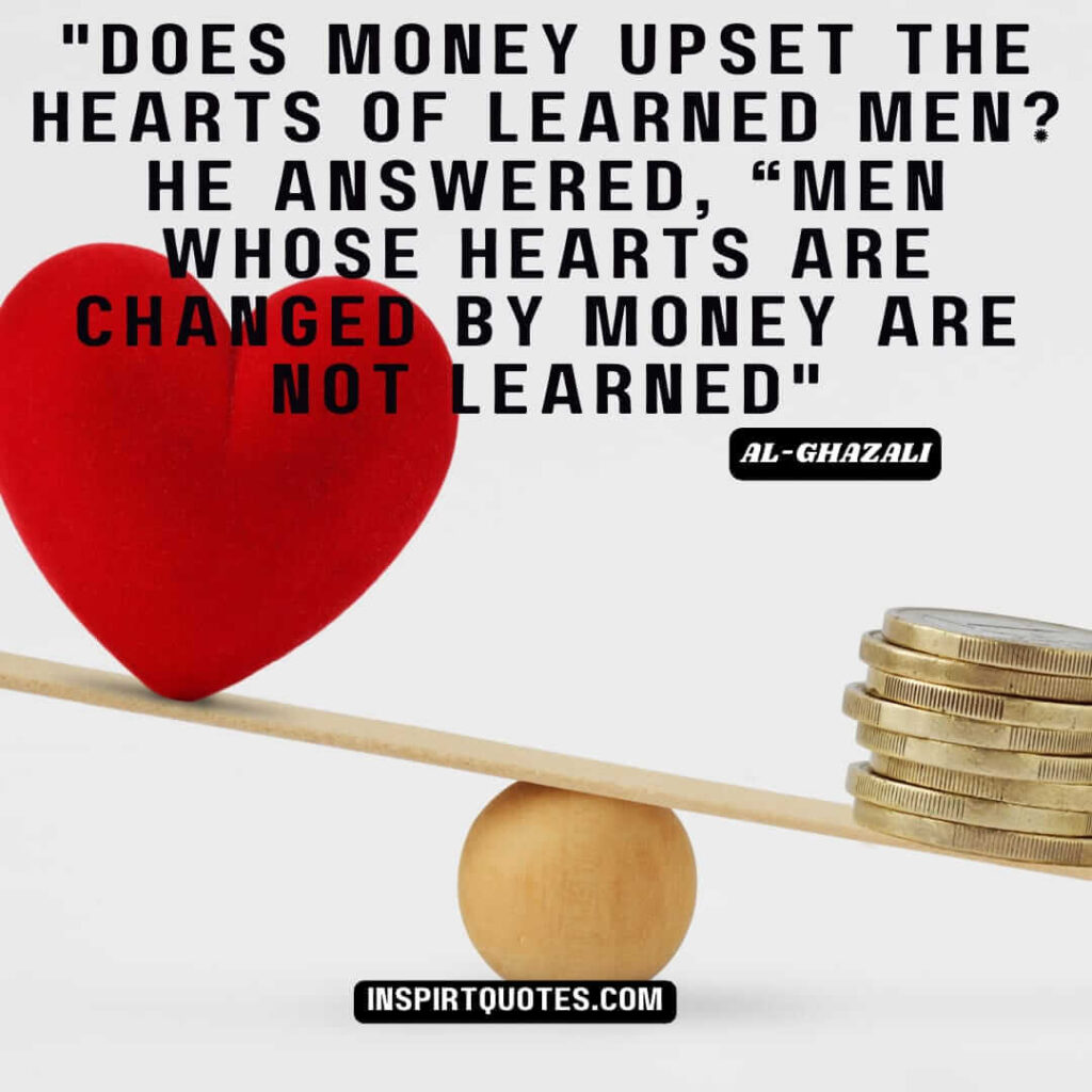 Imam Al Ghazali english quotes. Does money upset the hearts of learned men? He answered, “men whose hearts are changed by money are not learned