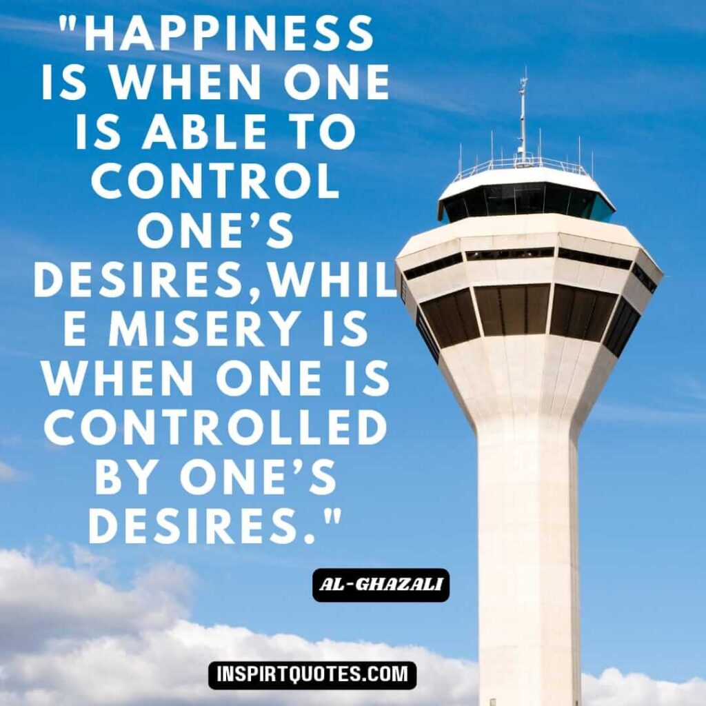Imam Al Ghazali top english quotes. Happiness is when one is able to control one’s desires, while misery is when one is controlled by one’s desires