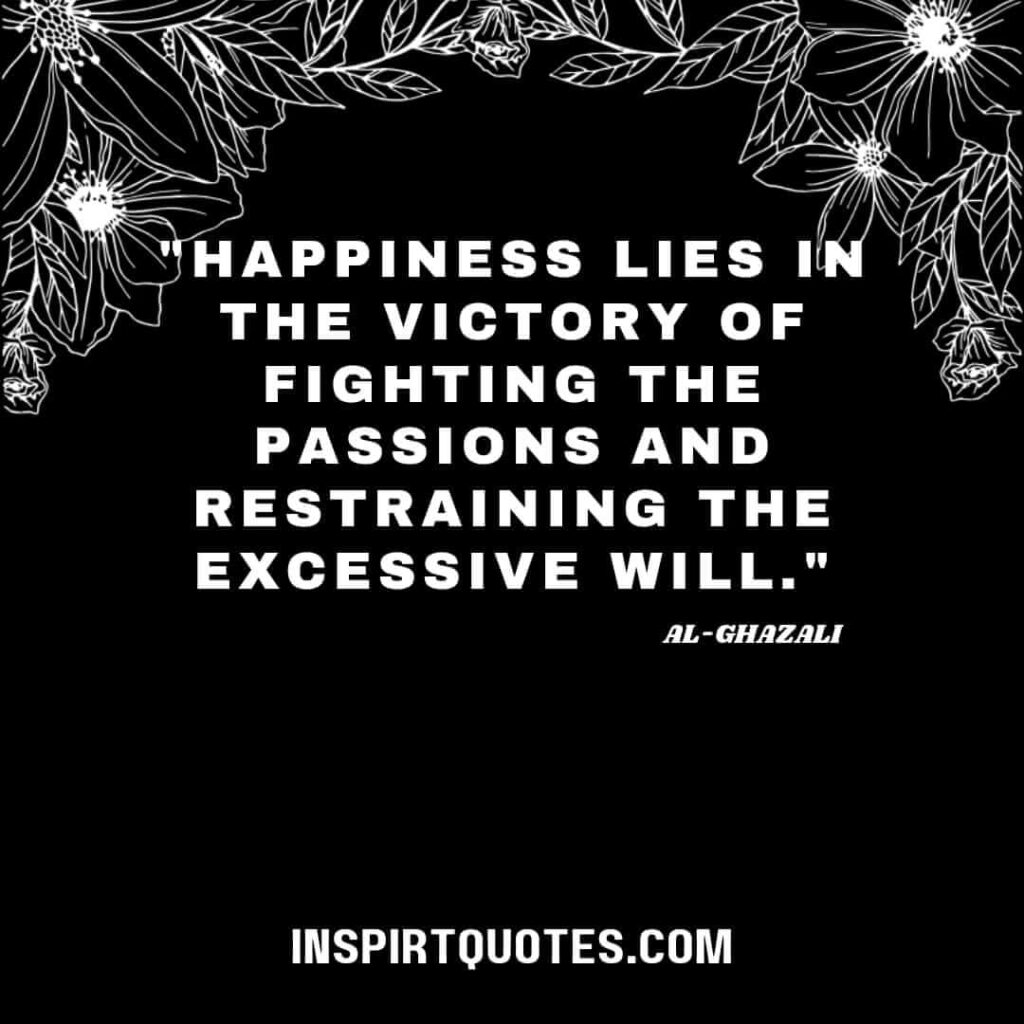 Al Ghazali top quotes . Happiness lies in the victory of fighting the passions and restraining the excessive will.