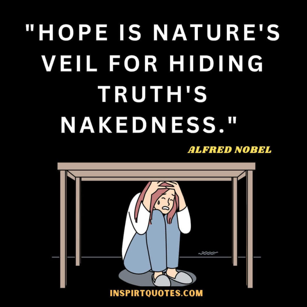 Alfred Nobel quotes on hope . Hope is nature's veil for hiding truth's nakedness