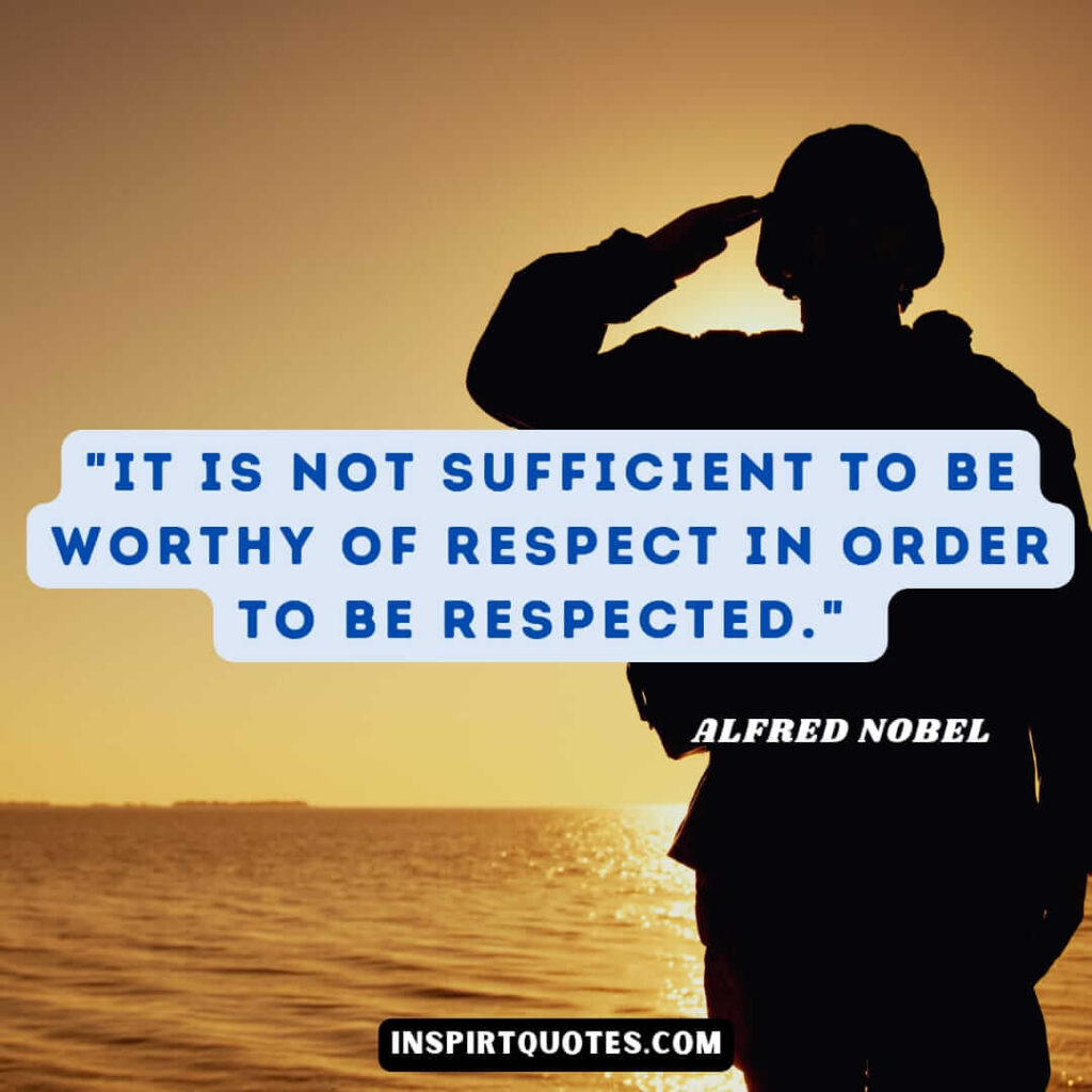 Alfred Nobel most famous quotes . It is not sufficient to be worthy of respect in order to be respected.