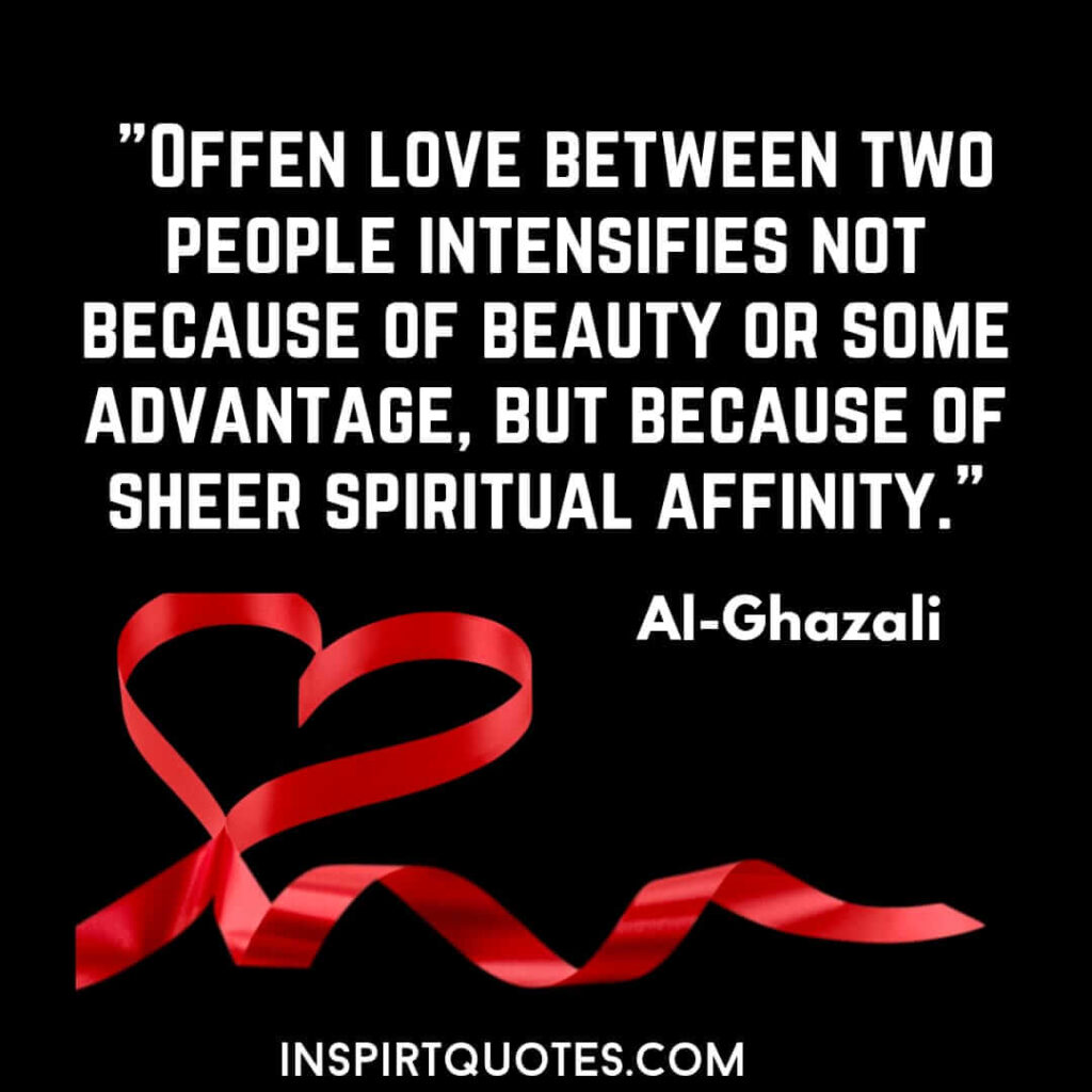 Imam Al Ghazali quotes on love . Offen love between two people intensifies not because of beauty or some advantage, but because of sheer spiritual affinity.