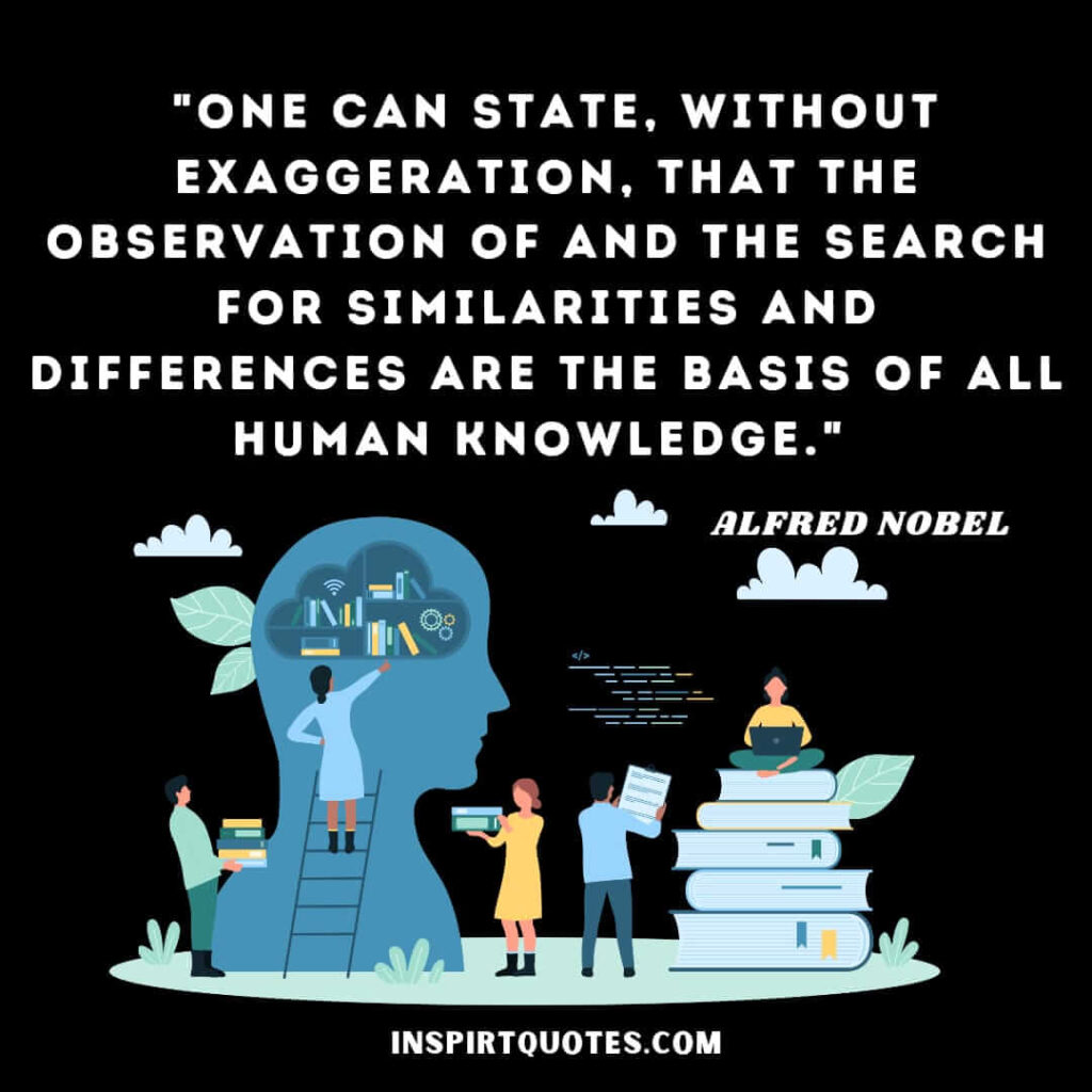 Alfred Nobel english quotes . One Can State, Without Exaggeration, That the Observation of and the Search for Similarities and Differences Are the Basis of All Human Knowledge